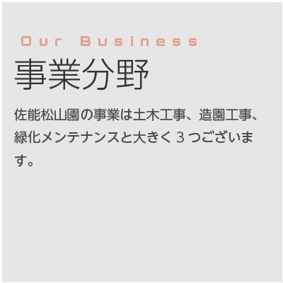 事業分野 佐能松山園の事業は土木工事、造園工事、緑化メンテナンスと大きく3つございます。